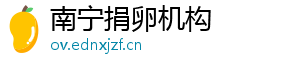 南宁捐卵机构	